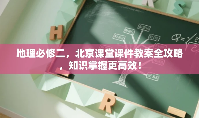 地理必修二,北京课堂课件教案全攻略,知识掌握更高效! 地理必修二,北京课堂课件教案全攻略,知识掌握更高效!