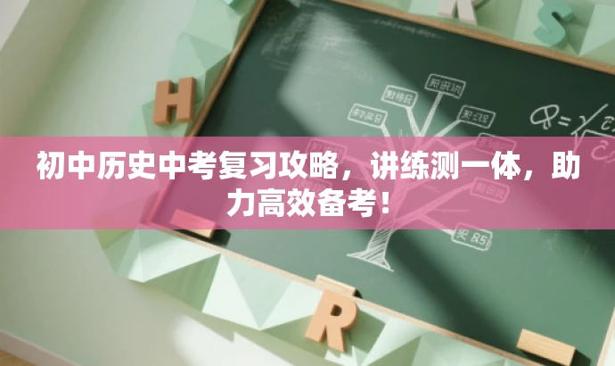 初中历史中考复习攻略,讲练测一体,助力高效备考! 初中历史中考复习攻略,讲练测一体,助力高效备考!