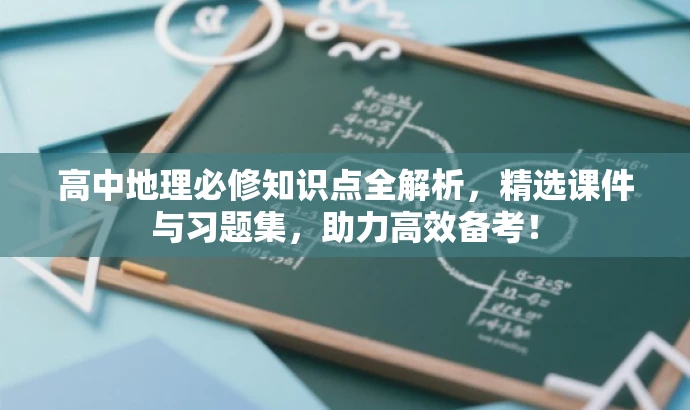 高中地理必修知识点全解析,精选课件与习题集,助力高效备考! 高中地理必修知识点全解析,精选课件与习题集,助力高效备考!