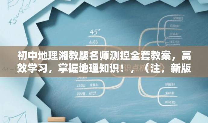 初中地理湘教版名师测控全套教案,高效学习,掌握地理知识!,(注,新版标题简洁明了,突出核心价值,强调名师测控和高效学习,适合学生和教师的需求。) 初中地理湘教版名师测控全套教案,高效学习,掌握地理知识!,(注,新版标题简洁明了,突出核心价值,强调名师测控和高效学习,适合学生和教师的需求。)