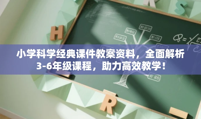小学科学经典课件教案资料,全面解析3-6年级课程,助力高效教学! 小学科学经典课件教案资料,全面解析3-6年级课程,助力高效教学!