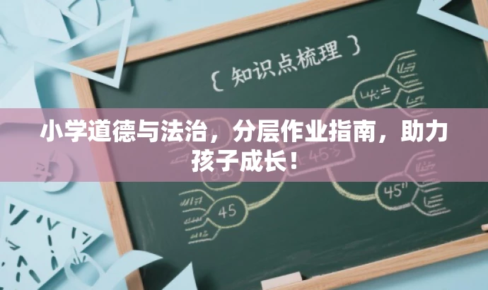 小学道德与法治,分层作业指南,助力孩子成长! 小学道德与法治,分层作业指南,助力孩子成长!