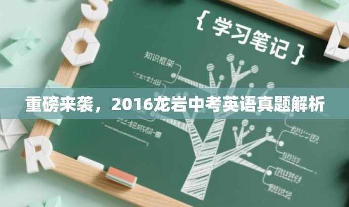 重磅来袭,2016龙岩中考英语真题解析 重磅来袭,2016龙岩中考英语真题解析