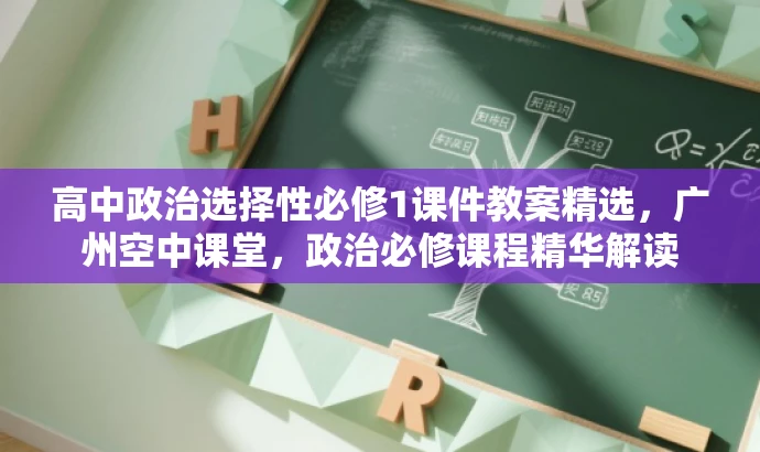 高中政治选择性必修1课件教案精选,广州空中课堂,政治必修课程精华解读 高中政治选择性必修1课件教案精选,广州空中课堂,政治必修课程精华解读