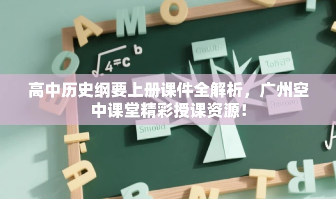 高中历史纲要上册课件全解析,广州空中课堂精彩授课资源! 高中历史纲要上册课件全解析,广州空中课堂精彩授课资源!