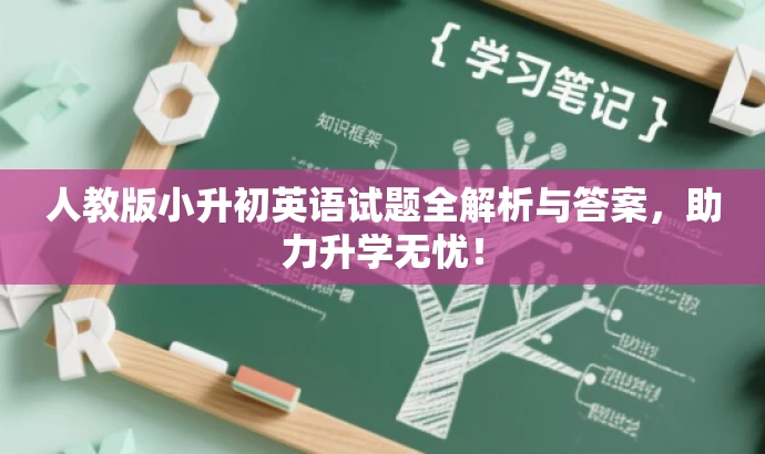人教版小升初英语试题全解析与答案,助力升学无忧! 人教版小升初英语试题全解析与答案,助力升学无忧!