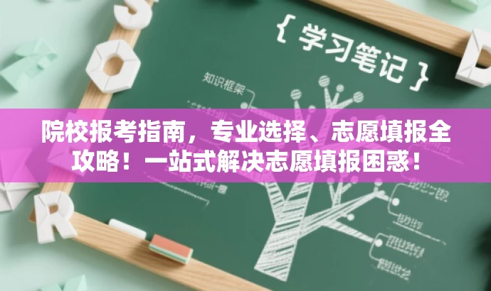 院校报考指南,专业选择、志愿填报全攻略!一站式解决志愿填报困惑! 院校报考指南,专业选择、志愿填报全攻略!一站式解决志愿填报困惑!