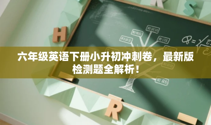 六年级英语下册小升初冲刺卷,最新版检测题全解析! 六年级英语下册小升初冲刺卷,最新版检测题全解析!