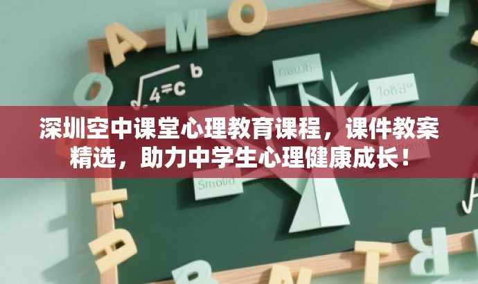 深圳空中课堂心理教育课程,课件教案精选,助力中学生心理健康成长! 深圳空中课堂心理教育课程,课件教案精选,助力中学生心理健康成长!