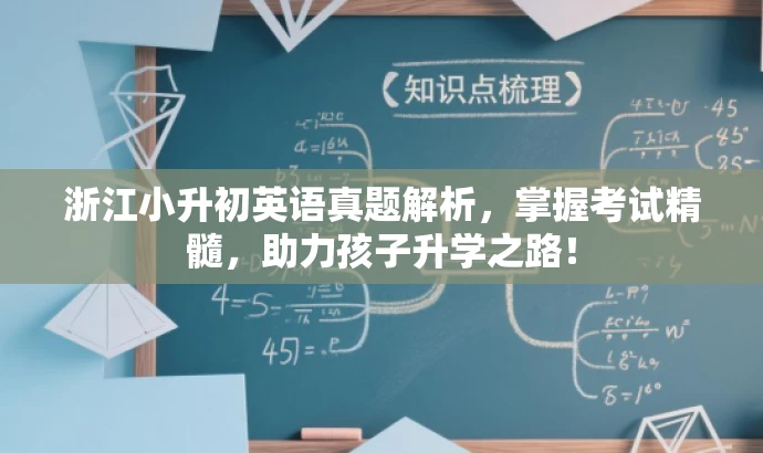 浙江小升初英语真题解析,掌握考试精髓,助力孩子升学之路! 浙江小升初英语真题解析,掌握考试精髓,助力孩子升学之路!