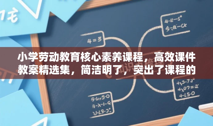 小学劳动教育核心素养课程，高效课件教案精选集，简洁明了，突出了课程的核心价值（劳动教育素养课程），同时使用了具有吸引力的语言，适配了目标人群（小学生及教师）的需求。
