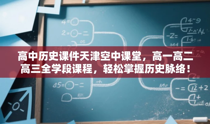 高中历史课件天津空中课堂,高一高二高三全学段课程,轻松掌握历史脉络! 高中历史课件天津空中课堂,高一高二高三全学段课程,轻松掌握历史脉络!