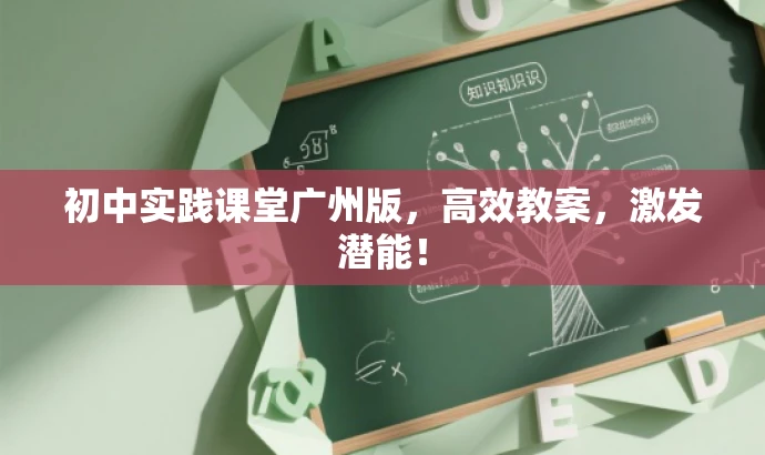 初中实践课堂广州版,高效教案,激发潜能! 初中实践课堂广州版,高效教案,激发潜能!