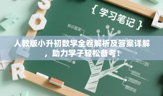人教版小升初数学全卷解析及答案详解,助力学子轻松备考! 人教版小升初数学全卷解析及答案详解,助力学子轻松备考!