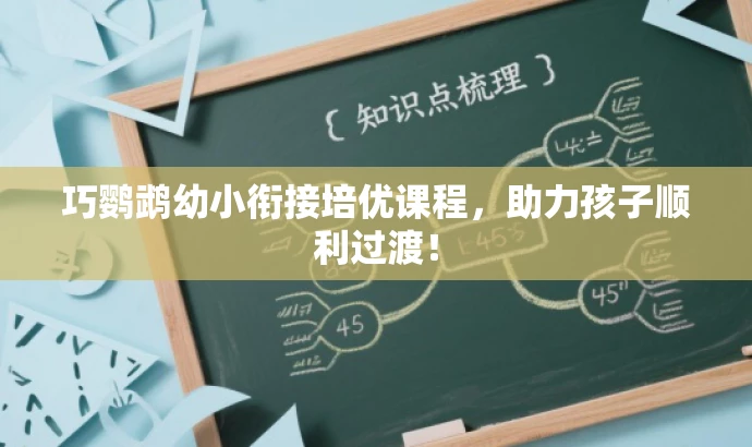 巧鹦鹉幼小衔接培优课程，助力孩子顺利过渡！