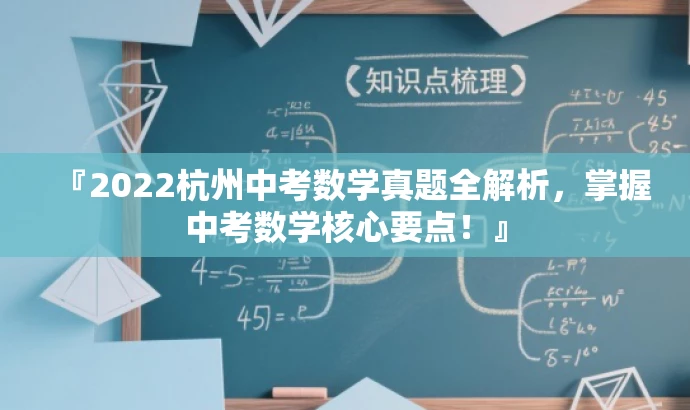 『2022杭州中考数学真题全解析,掌握中考数学核心要点!』 『2022杭州中考数学真题全解析,掌握中考数学核心要点!』