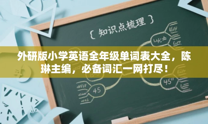 外研版小学英语全年级单词表大全,陈琳主编,必备词汇一网打尽! 外研版小学英语全年级单词表大全,陈琳主编,必备词汇一网打尽!