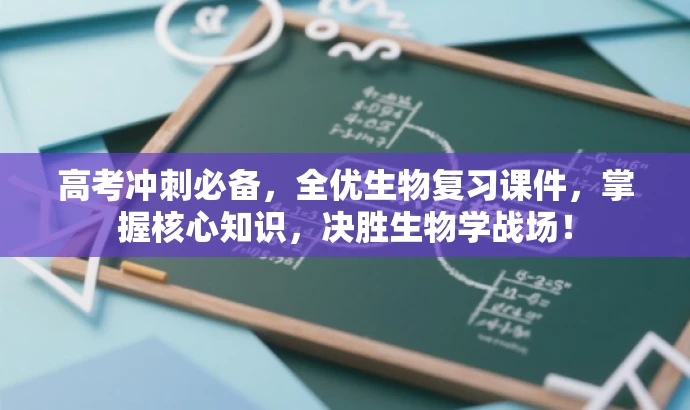 高考冲刺必备,全优生物复习课件,掌握核心知识,决胜生物学战场! 高考冲刺必备,全优生物复习课件,掌握核心知识,决胜生物学战场!