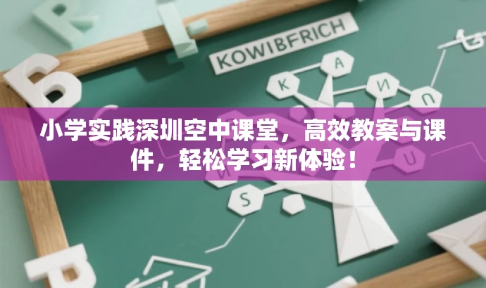 小学实践深圳空中课堂,高效教案与课件,轻松学习新体验! 小学实践深圳空中课堂,高效教案与课件,轻松学习新体验!