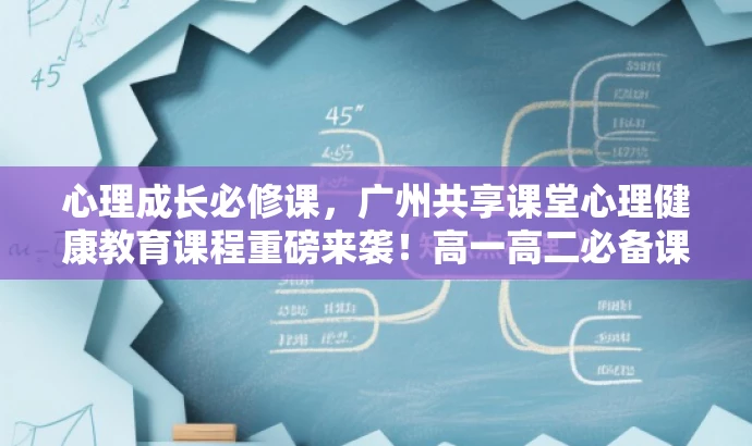 心理成长必修课,广州共享课堂心理健康教育课程重磅来袭!高一高二必备课件教案。 心理成长必修课,广州共享课堂心理健康教育课程重磅来袭!高一高二必备课件教案。