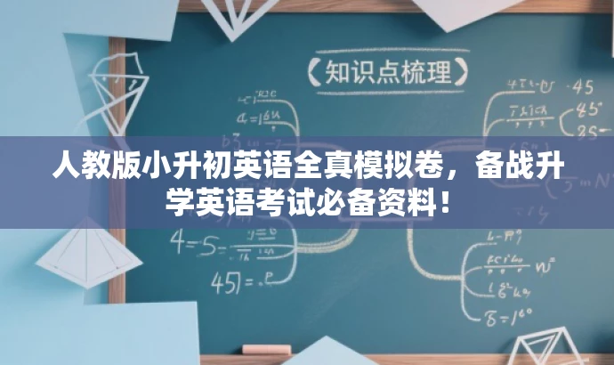 人教版小升初英语全真模拟卷,备战升学英语考试必备资料! 人教版小升初英语全真模拟卷,备战升学英语考试必备资料!