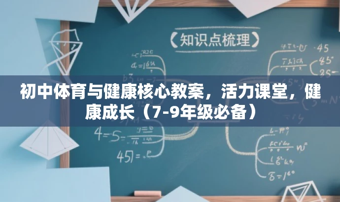 初中体育与健康核心教案,活力课堂,健康成长(7-9年级必备) 初中体育与健康核心教案,活力课堂,健康成长(7-9年级必备)