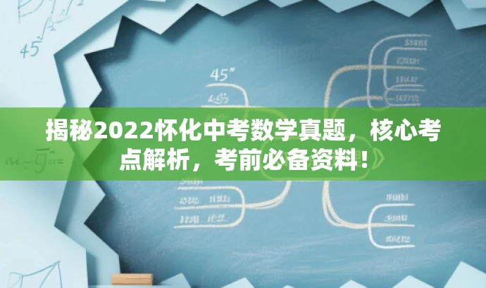 揭秘2022怀化中考数学真题,核心考点解析,考前必备资料! 揭秘2022怀化中考数学真题,核心考点解析,考前必备资料!