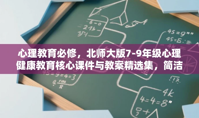 心理教育必修,北师大版7-9年级心理健康教育核心课件与教案精选集,简洁明了,突出了北师大版本的特点,同时强调了课件和教案的组合优势,适合目标人群的需求,具有吸引力。 心理教育必修,北师大版7-9年级心理健康教育核心课件与教案精选集,简洁明了,突出了北师大版本的特点,同时强调了课件和教案的组合优势,适合目标人群的需求,具有吸引力。