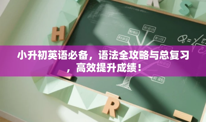 小升初英语必备,语法全攻略与总复习,高效提升成绩! 小升初英语必备,语法全攻略与总复习,高效提升成绩!