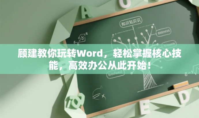 顾建教你玩转Word，轻松掌握核心技能，高效办公从此开始！
