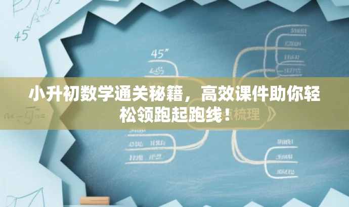小升初数学通关秘籍,高效课件助你轻松领跑起跑线! 小升初数学通关秘籍,高效课件助你轻松领跑起跑线!