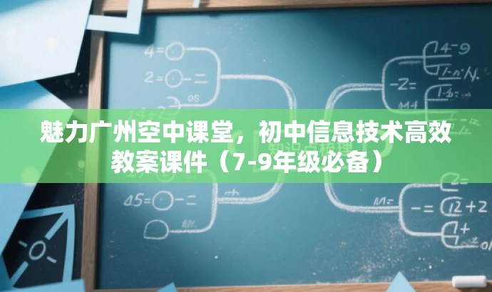 魅力广州空中课堂,初中信息技术高效教案课件(7-9年级必备) 魅力广州空中课堂,初中信息技术高效教案课件(7-9年级必备)