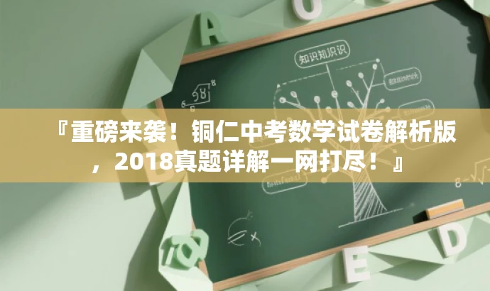 『重磅来袭!铜仁中考数学试卷解析版,2018真题详解一网打尽!』 『重磅来袭!铜仁中考数学试卷解析版,2018真题详解一网打尽!』