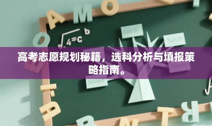 高考志愿规划秘籍,选科分析与填报策略指南。 高考志愿规划秘籍,选科分析与填报策略指南。