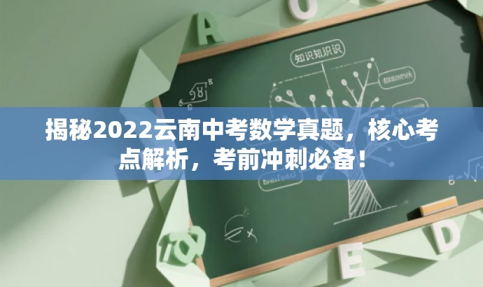 揭秘2022云南中考数学真题,核心考点解析,考前冲刺必备! 揭秘2022云南中考数学真题,核心考点解析,考前冲刺必备!