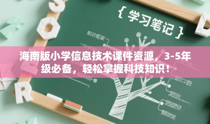 海南版小学信息技术课件资源,3-5年级必备,轻松掌握科技知识! 海南版小学信息技术课件资源,3-5年级必备,轻松掌握科技知识!