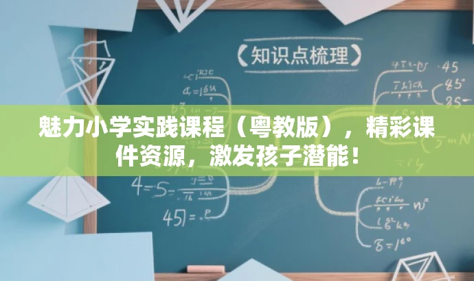 魅力小学实践课程（粤教版），精彩课件资源，激发孩子潜能！
