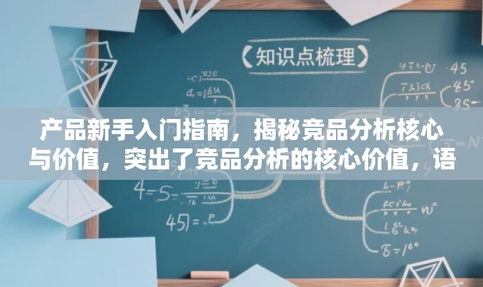 产品新手入门指南,揭秘竞品分析核心与价值,突出了竞品分析的核心价值,语言简洁明了,具有吸引力,适合吸引目标人群的注意。 产品新手入门指南,揭秘竞品分析核心与价值,突出了竞品分析的核心价值,语言简洁明了,具有吸引力,适合吸引目标人群的注意。