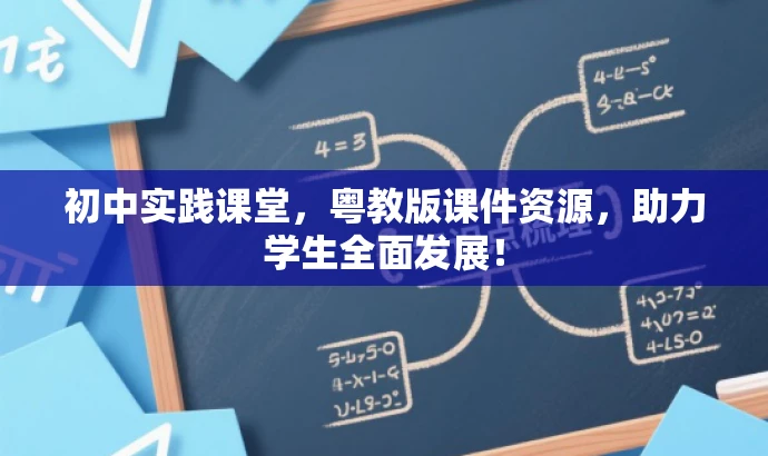 初中实践课堂,粤教版课件资源,助力学生全面发展! 初中实践课堂,粤教版课件资源,助力学生全面发展!