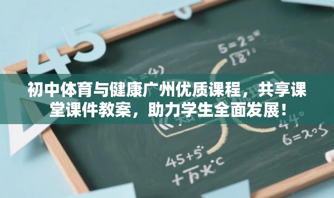 初中体育与健康广州优质课程,共享课堂课件教案,助力学生全面发展! 初中体育与健康广州优质课程,共享课堂课件教案,助力学生全面发展!