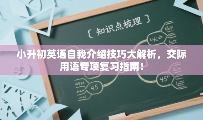 小升初英语自我介绍技巧大解析,交际用语专项复习指南! 小升初英语自我介绍技巧大解析,交际用语专项复习指南!