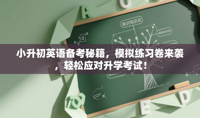小升初英语备考秘籍，模拟练习卷来袭，轻松应对升学考试！