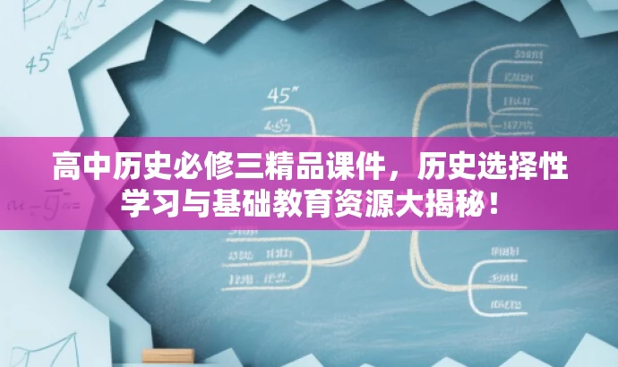 高中历史必修三精品课件,历史选择性学习与基础教育资源大揭秘! 高中历史必修三精品课件,历史选择性学习与基础教育资源大揭秘!