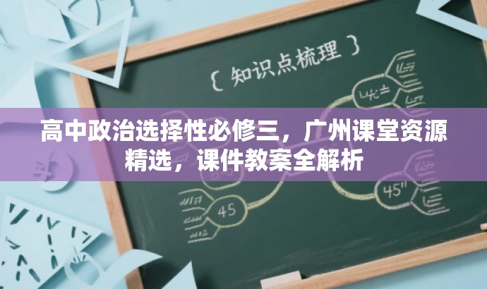 高中政治选择性必修三,广州课堂资源精选,课件教案全解析 高中政治选择性必修三,广州课堂资源精选,课件教案全解析