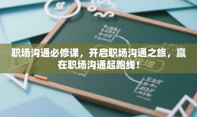 职场沟通必修课,开启职场沟通之旅,赢在职场沟通起跑线! 职场沟通必修课,开启职场沟通之旅,赢在职场沟通起跑线!