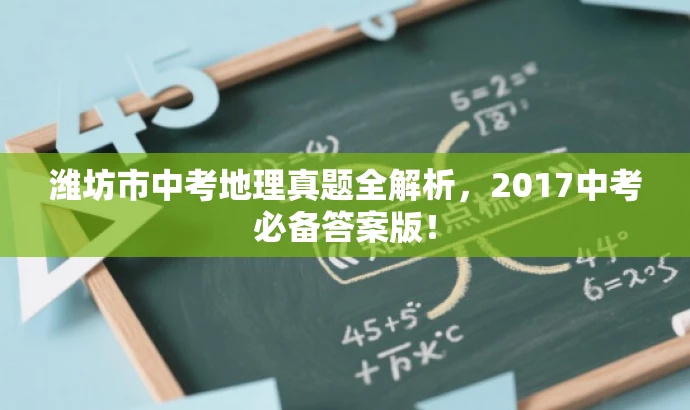 潍坊市中考地理真题全解析,2017中考必备答案版! 潍坊市中考地理真题全解析,2017中考必备答案版!