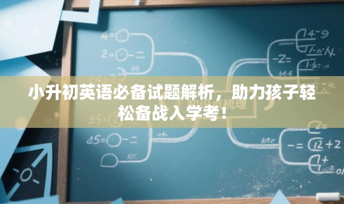 小升初英语必备试题解析,助力孩子轻松备战入学考! 小升初英语必备试题解析,助力孩子轻松备战入学考!