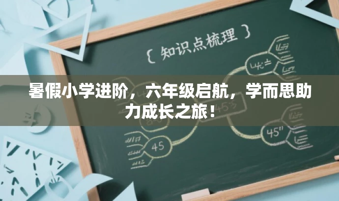 暑假小学进阶,六年级启航,学而思助力成长之旅! 暑假小学进阶,六年级启航,学而思助力成长之旅!