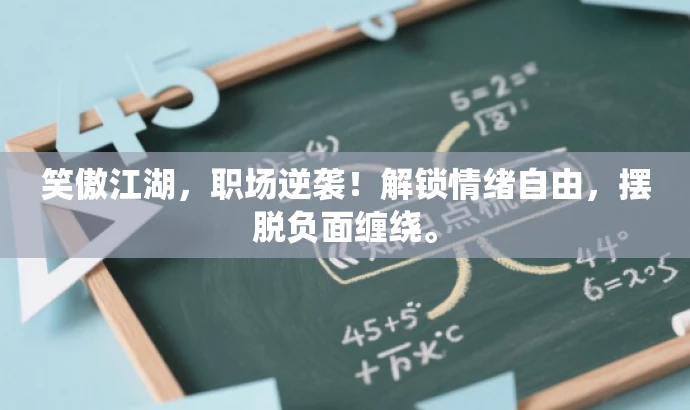 笑傲江湖,职场逆袭!解锁情绪自由,摆脱负面缠绕。 笑傲江湖,职场逆袭!解锁情绪自由,摆脱负面缠绕。