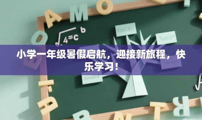 小学一年级暑假启航,迎接新旅程,快乐学习! 小学一年级暑假启航,迎接新旅程,快乐学习!